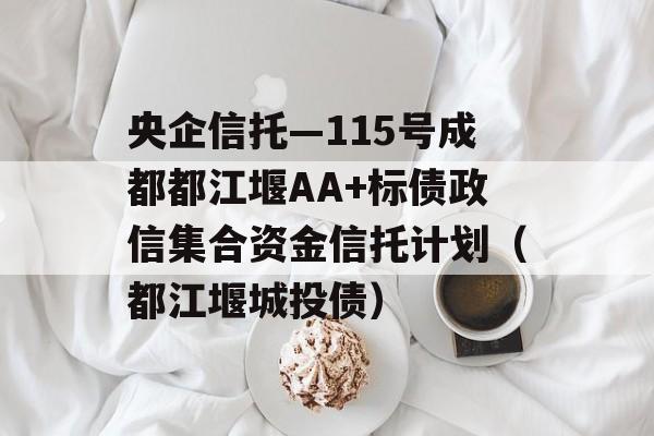 央企信托—115号成都都江堰AA+标债政信集合资金信托计划（都江堰城投债）