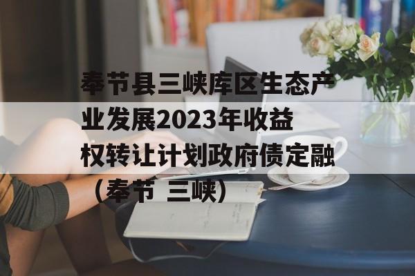 奉节县三峡库区生态产业发展2023年收益权转让计划政府债定融（奉节 三峡）