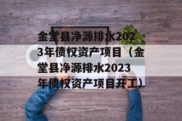 金堂县净源排水2023年债权资产项目（金堂县净源排水2023年债权资产项目开工）