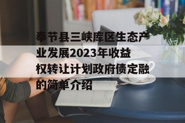 奉节县三峡库区生态产业发展2023年收益权转让计划政府债定融的简单介绍