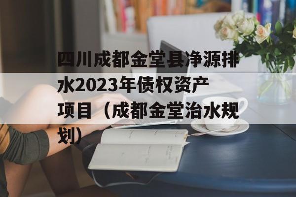 四川成都金堂县净源排水2023年债权资产项目（成都金堂治水规划）