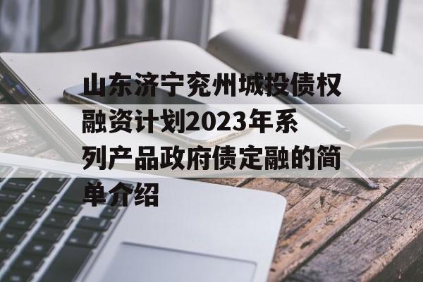 山东济宁兖州城投债权融资计划2023年系列产品政府债定融的简单介绍