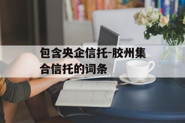 包含央企信托-胶州集合信托的词条