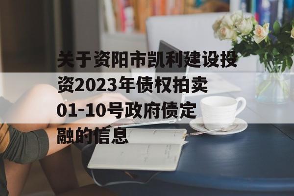 关于资阳市凯利建设投资2023年债权拍卖01-10号政府债定融的信息