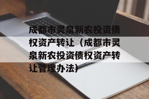 成都市灵泉新农投资债权资产转让（成都市灵泉新农投资债权资产转让管理办法）