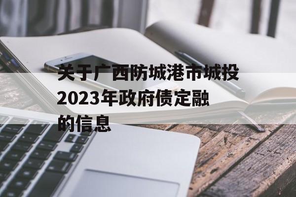 关于广西防城港市城投2023年政府债定融的信息