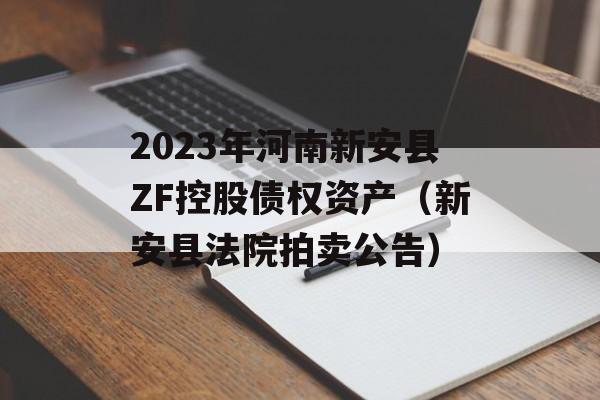 2023年河南新安县ZF控股债权资产（新安县法院拍卖公告）