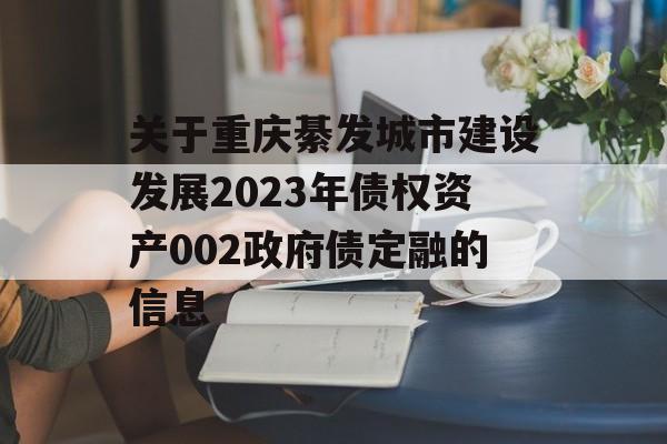 关于重庆綦发城市建设发展2023年债权资产002政府债定融的信息