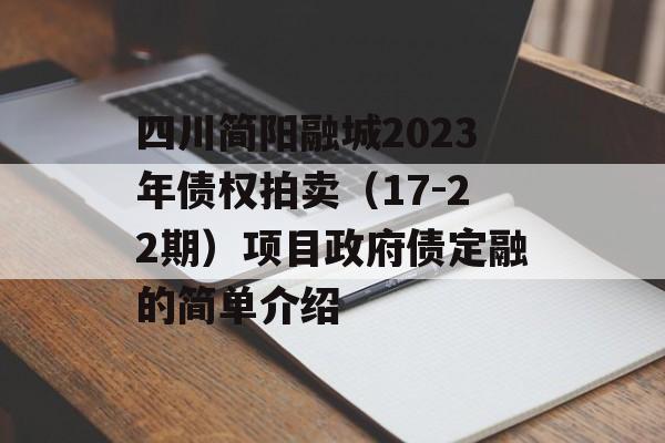 四川简阳融城2023年债权拍卖（17-22期）项目政府债定融的简单介绍