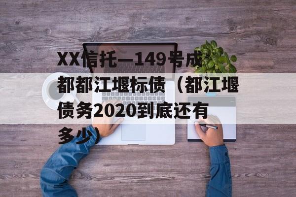 XX信托—149号成都都江堰标债（都江堰债务2020到底还有多少）