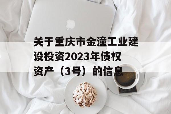 关于重庆市金潼工业建设投资2023年债权资产（3号）的信息