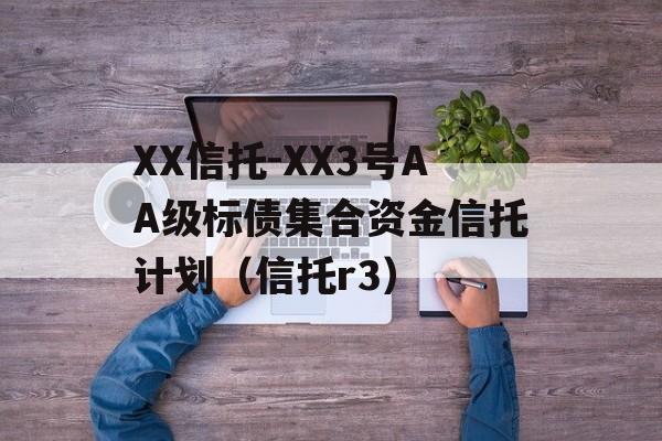 XX信托-XX3号AA级标债集合资金信托计划（信托r3）