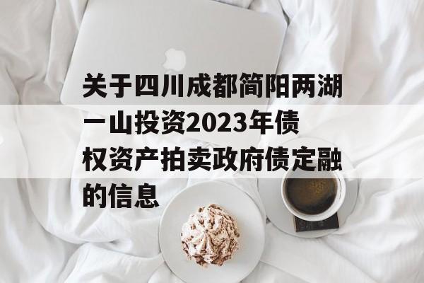 关于四川成都简阳两湖一山投资2023年债权资产拍卖政府债定融的信息