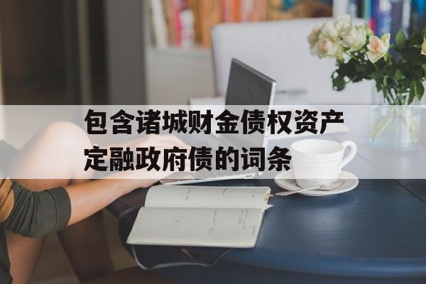 包含诸城财金债权资产定融政府债的词条