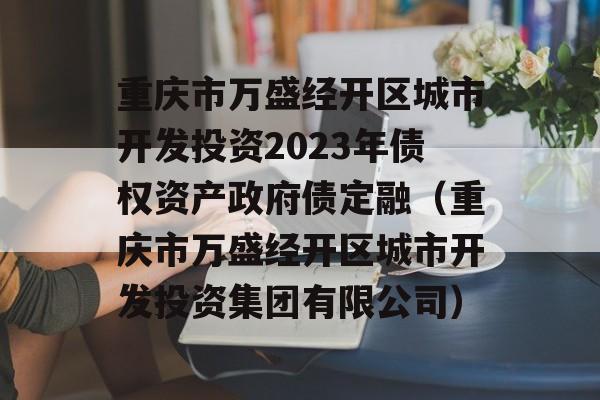 重庆市万盛经开区城市开发投资2023年债权资产政府债定融（重庆市万盛经开区城市开发投资集团有限公司）