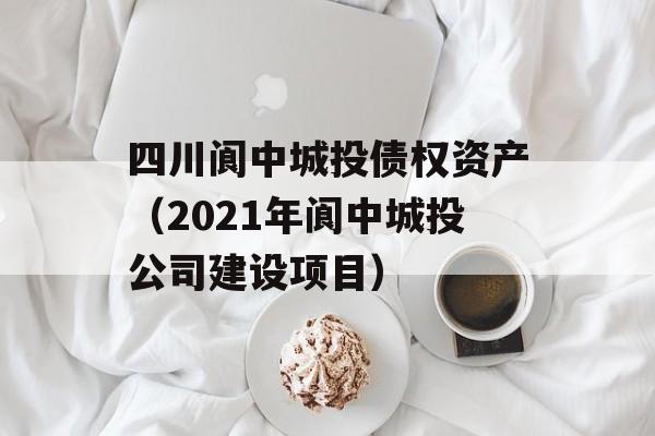 四川阆中城投债权资产（2021年阆中城投公司建设项目）