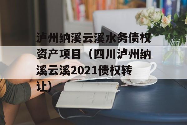 泸州纳溪云溪水务债权资产项目（四川泸州纳溪云溪2021债权转让）