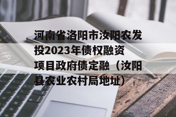 河南省洛阳市汝阳农发投2023年债权融资项目政府债定融（汝阳县农业农村局地址）