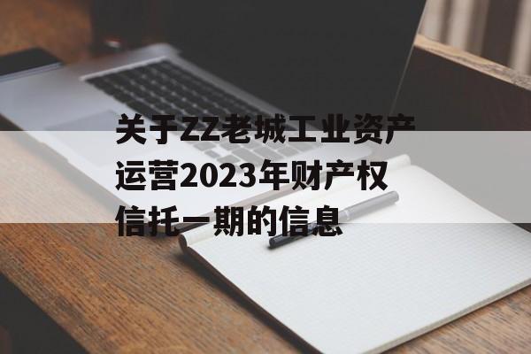 关于ZZ老城工业资产运营2023年财产权信托一期的信息