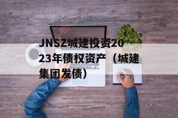 JNSZ城建投资2023年债权资产（城建集团发债）