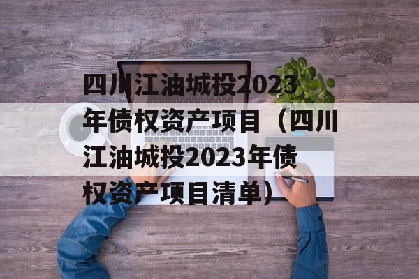 四川江油城投2023年债权资产项目（四川江油城投2023年债权资产项目清单）