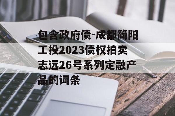 包含政府债-成都简阳工投2023债权拍卖志远26号系列定融产品的词条