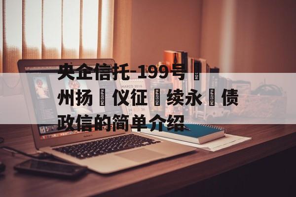 央企信托-199号‮州扬‬仪征‮续永‬债政信的简单介绍