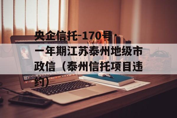 央企信托-170号·一年期江苏泰州地级市政信（泰州信托项目违约）