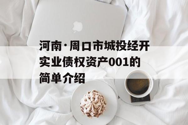 河南·周口市城投经开实业债权资产001的简单介绍