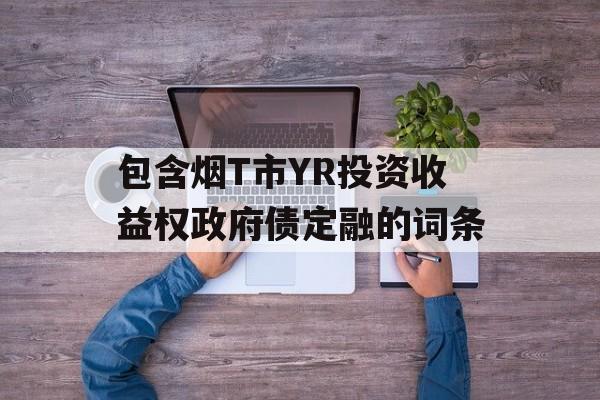 包含烟T市YR投资收益权政府债定融的词条