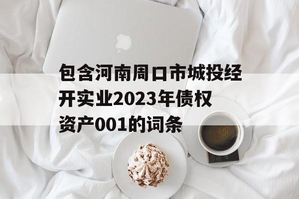 包含河南周口市城投经开实业2023年债权资产001的词条