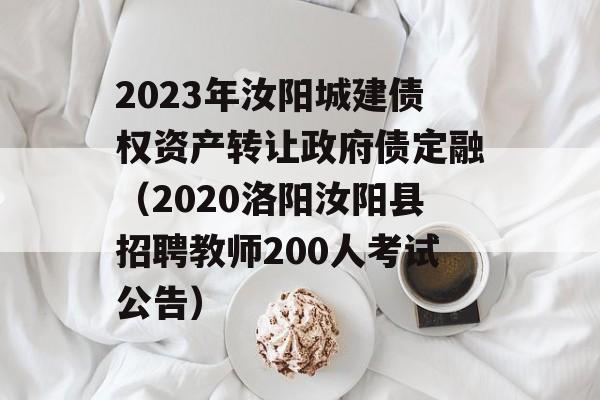 2023年汝阳城建债权资产转让政府债定融（2020洛阳汝阳县招聘教师200人考试公告）