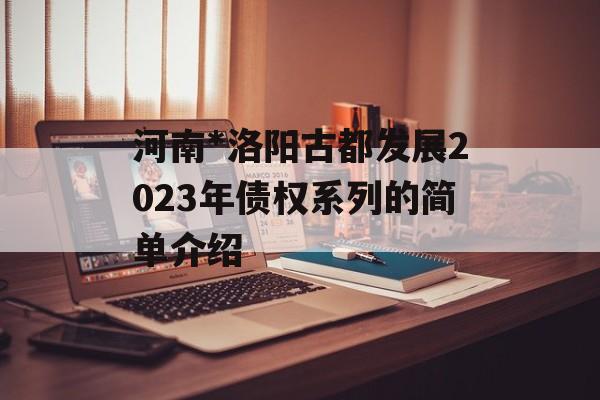 河南*洛阳古都发展2023年债权系列的简单介绍