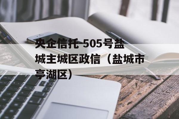 央企信托-505号盐城主城区政信（盐城市亭湖区）