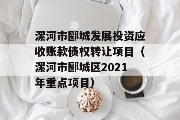 漯河市郾城发展投资应收账款债权转让项目（漯河市郾城区2021年重点项目）