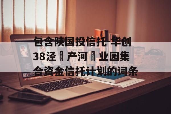 包含陕国投信托-华创38泾‮产河‬业园集合资金信托计划的词条