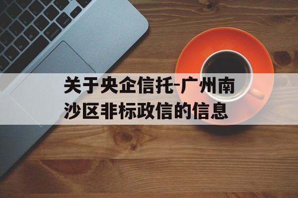 关于央企信托-广州南沙区非标政信的信息