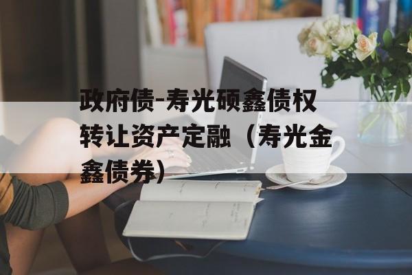 政府债-寿光硕鑫债权转让资产定融（寿光金鑫债券）