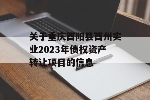 关于重庆酉阳县酉州实业2023年债权资产转让项目的信息