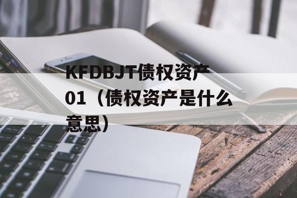 KFDBJT债权资产01（债权资产是什么意思）