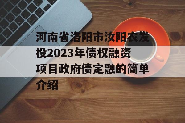 河南省洛阳市汝阳农发投2023年债权融资项目政府债定融的简单介绍