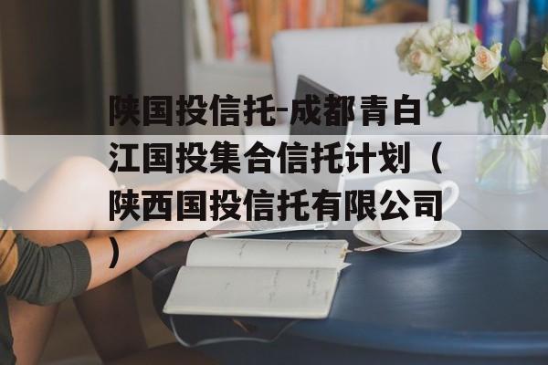 陕国投信托-成都青白江国投集合信托计划（陕西国投信托有限公司）