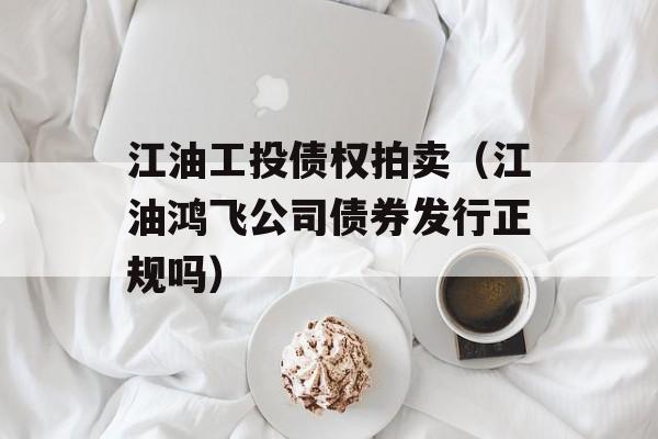 江油工投债权拍卖（江油鸿飞公司债券发行正规吗）