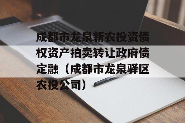 成都市龙泉新农投资债权资产拍卖转让政府债定融（成都市龙泉驿区农投公司）