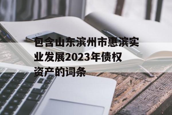 包含山东滨州市惠滨实业发展2023年债权资产的词条