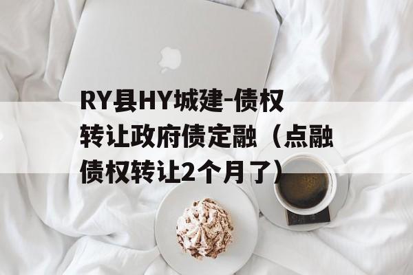 RY县HY城建-债权转让政府债定融（点融债权转让2个月了）