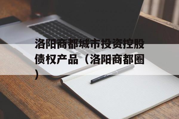 洛阳商都城市投资控股债权产品（洛阳商都圈）