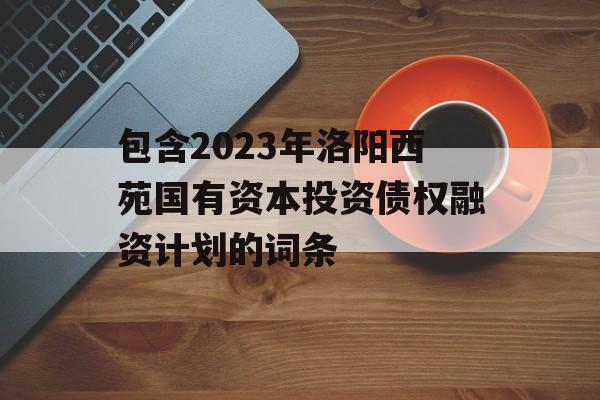 包含2023年洛阳西苑国有资本投资债权融资计划的词条