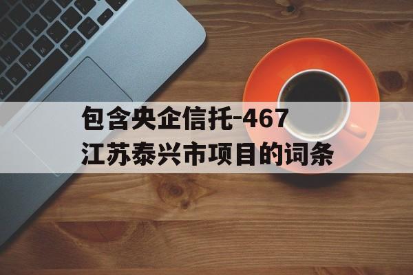 包含央企信托-467江苏泰兴市项目的词条