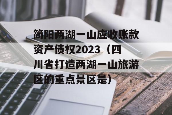 简阳两湖一山应收账款资产债权2023（四川省打造两湖一山旅游区的重点景区是）